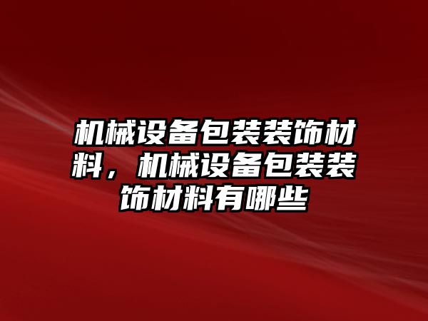 機(jī)械設(shè)備包裝裝飾材料，機(jī)械設(shè)備包裝裝飾材料有哪些