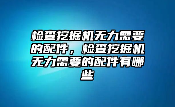 檢查挖掘機無力需要的配件，檢查挖掘機無力需要的配件有哪些