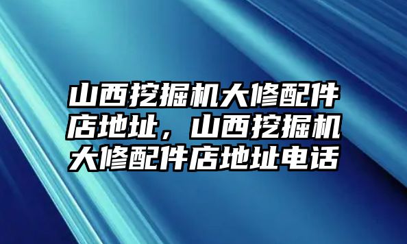 山西挖掘機(jī)大修配件店地址，山西挖掘機(jī)大修配件店地址電話