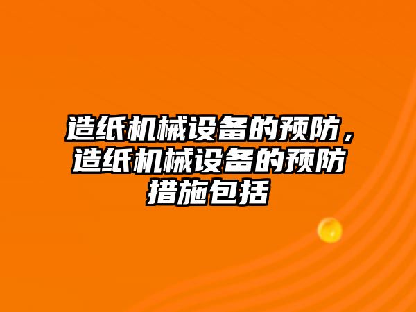 造紙機械設備的預防，造紙機械設備的預防措施包括