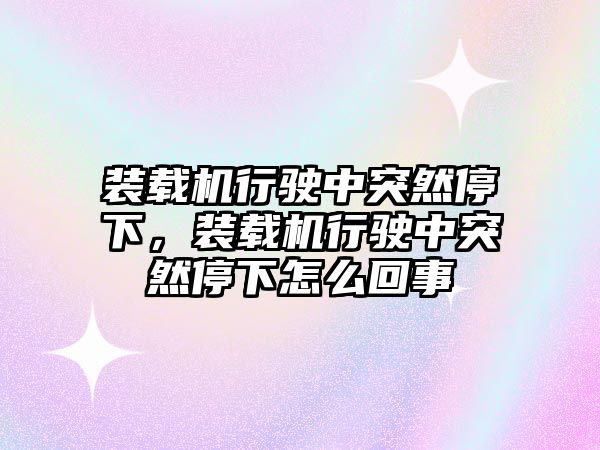 裝載機(jī)行駛中突然停下，裝載機(jī)行駛中突然停下怎么回事