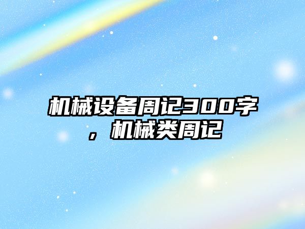 機(jī)械設(shè)備周記300字，機(jī)械類周記