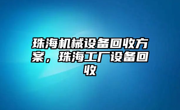 珠海機(jī)械設(shè)備回收方案，珠海工廠設(shè)備回收