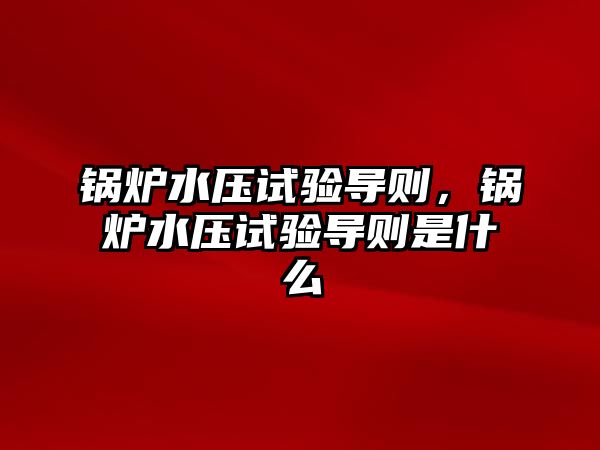 鍋爐水壓試驗導(dǎo)則，鍋爐水壓試驗導(dǎo)則是什么