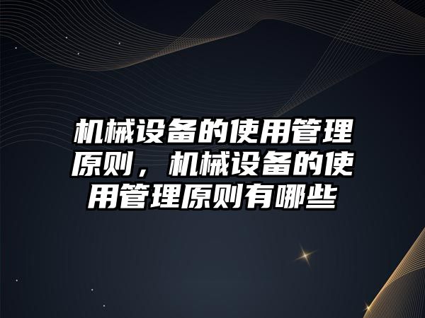 機械設(shè)備的使用管理原則，機械設(shè)備的使用管理原則有哪些