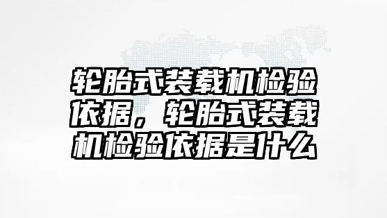 輪胎式裝載機檢驗依據(jù)，輪胎式裝載機檢驗依據(jù)是什么