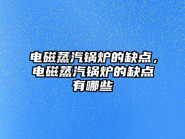 電磁蒸汽鍋爐的缺點，電磁蒸汽鍋爐的缺點有哪些