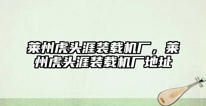 萊州虎頭涯裝載機廠，萊州虎頭涯裝載機廠地址