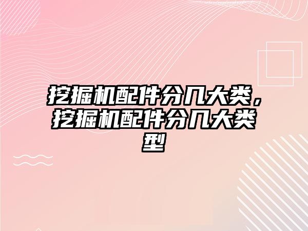 挖掘機配件分幾大類，挖掘機配件分幾大類型