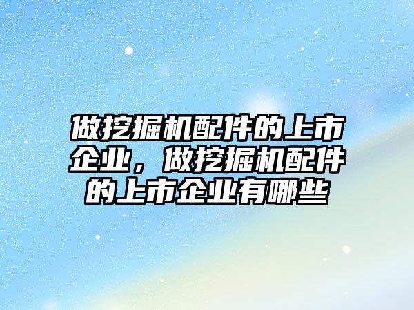 做挖掘機(jī)配件的上市企業(yè)，做挖掘機(jī)配件的上市企業(yè)有哪些