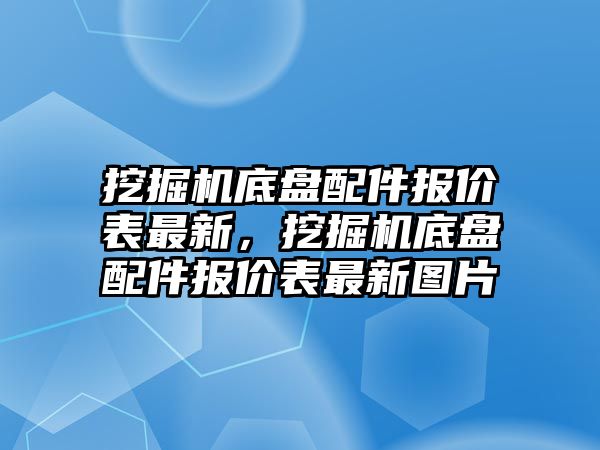 挖掘機(jī)底盤配件報(bào)價(jià)表最新，挖掘機(jī)底盤配件報(bào)價(jià)表最新圖片