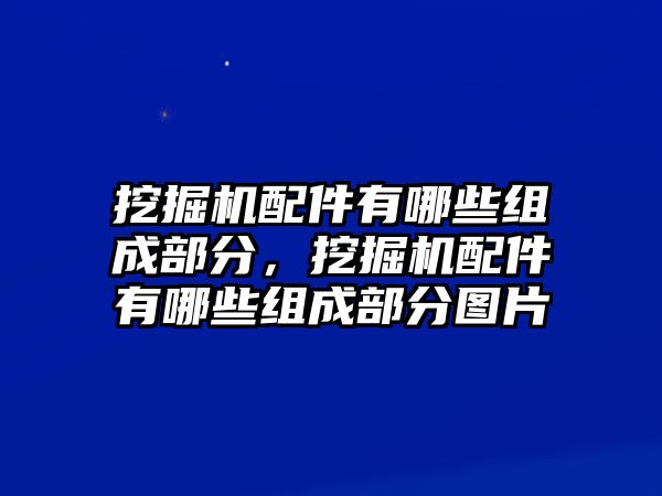 挖掘機配件有哪些組成部分，挖掘機配件有哪些組成部分圖片