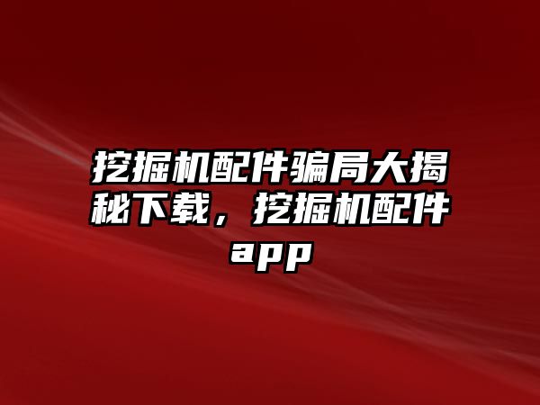 挖掘機配件騙局大揭秘下載，挖掘機配件app