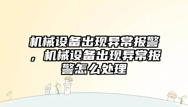 機械設備出現(xiàn)異常報警，機械設備出現(xiàn)異常報警怎么處理