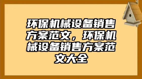 環(huán)保機械設(shè)備銷售方案范文，環(huán)保機械設(shè)備銷售方案范文大全