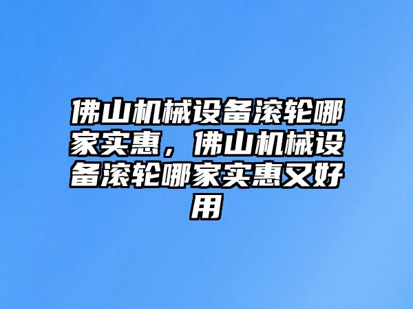 佛山機(jī)械設(shè)備滾輪哪家實(shí)惠，佛山機(jī)械設(shè)備滾輪哪家實(shí)惠又好用