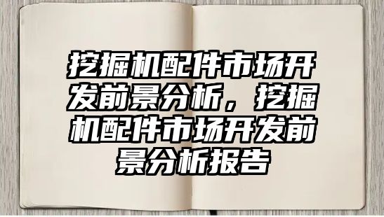 挖掘機配件市場開發(fā)前景分析，挖掘機配件市場開發(fā)前景分析報告