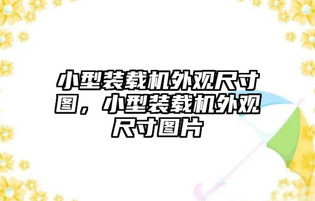 小型裝載機(jī)外觀尺寸圖，小型裝載機(jī)外觀尺寸圖片