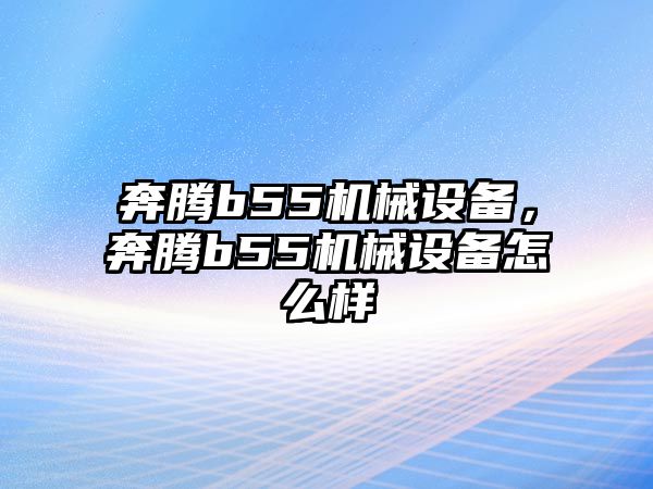 奔騰b55機械設(shè)備，奔騰b55機械設(shè)備怎么樣