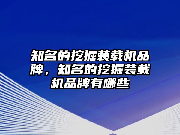 知名的挖掘裝載機(jī)品牌，知名的挖掘裝載機(jī)品牌有哪些