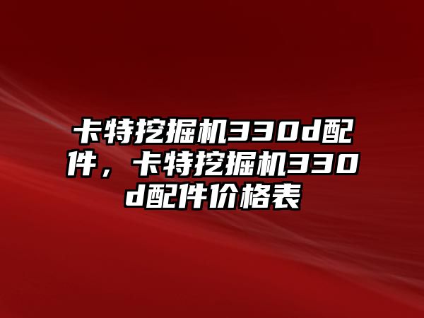 卡特挖掘機(jī)330d配件，卡特挖掘機(jī)330d配件價(jià)格表