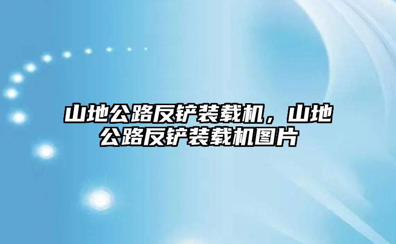 山地公路反鏟裝載機(jī)，山地公路反鏟裝載機(jī)圖片