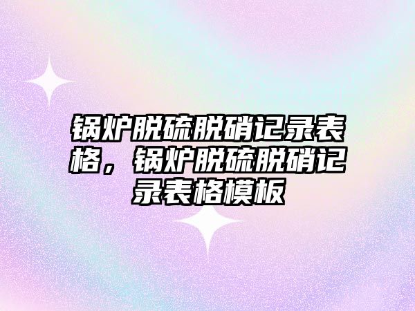 鍋爐脫硫脫硝記錄表格，鍋爐脫硫脫硝記錄表格模板