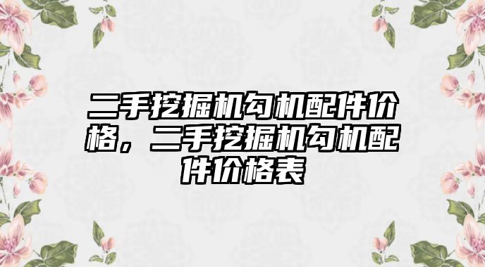 二手挖掘機勾機配件價格，二手挖掘機勾機配件價格表