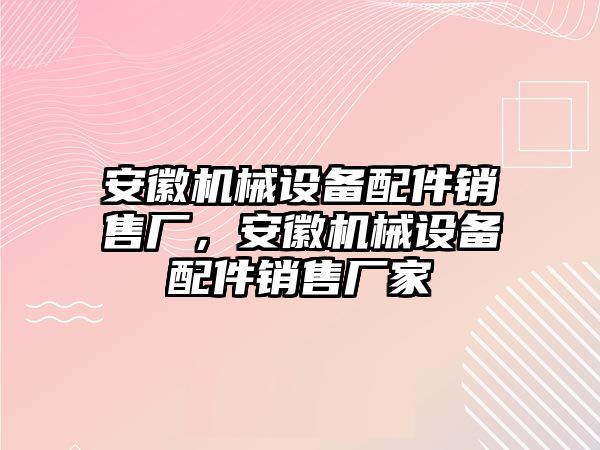 安徽機械設(shè)備配件銷售廠，安徽機械設(shè)備配件銷售廠家