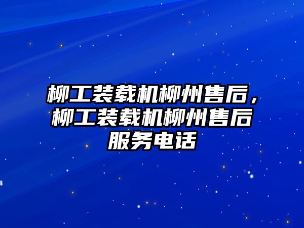 柳工裝載機(jī)柳州售后，柳工裝載機(jī)柳州售后服務(wù)電話(huà)