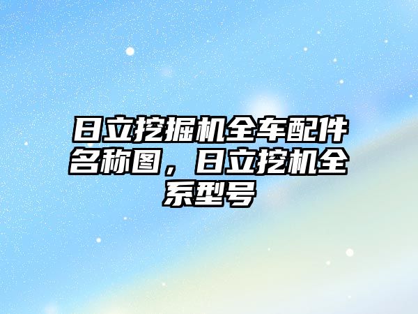 日立挖掘機全車配件名稱圖，日立挖機全系型號