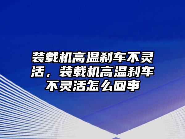 裝載機高溫剎車不靈活，裝載機高溫剎車不靈活怎么回事