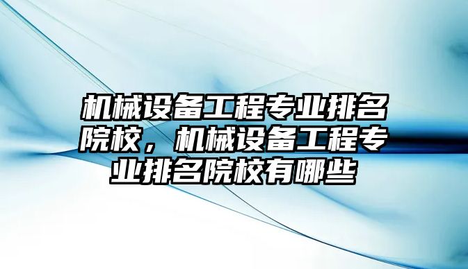 機(jī)械設(shè)備工程專業(yè)排名院校，機(jī)械設(shè)備工程專業(yè)排名院校有哪些