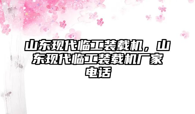 山東現(xiàn)代臨工裝載機(jī)，山東現(xiàn)代臨工裝載機(jī)廠家電話