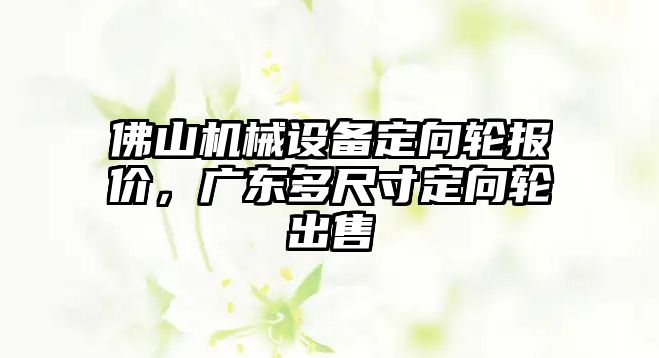 佛山機(jī)械設(shè)備定向輪報(bào)價(jià)，廣東多尺寸定向輪出售