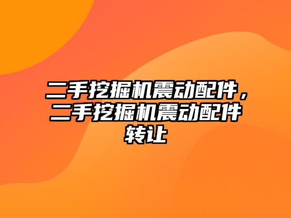 二手挖掘機震動配件，二手挖掘機震動配件轉讓