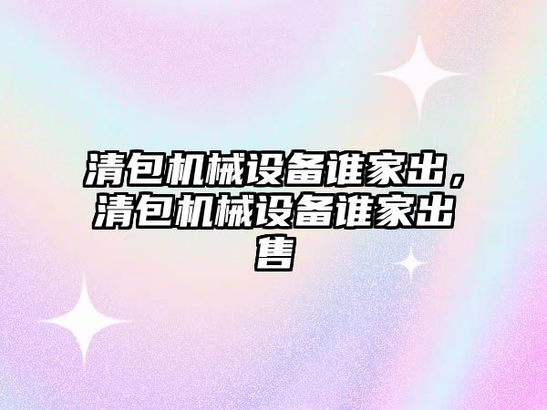 清包機械設(shè)備誰家出，清包機械設(shè)備誰家出售