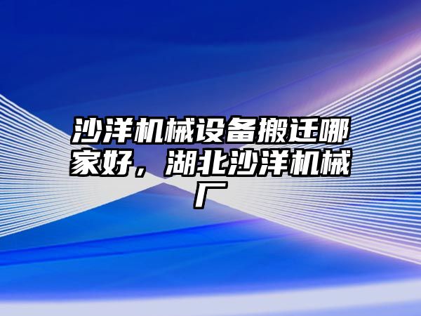 沙洋機械設備搬遷哪家好，湖北沙洋機械廠