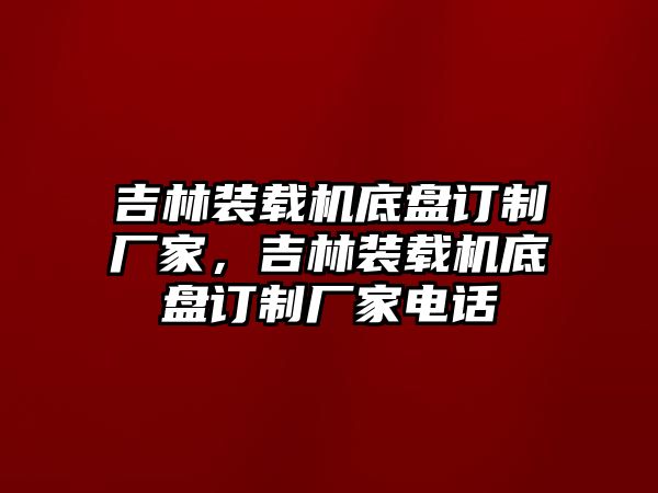 吉林裝載機底盤訂制廠家，吉林裝載機底盤訂制廠家電話