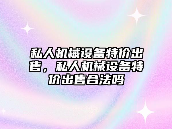 私人機械設備特價出售，私人機械設備特價出售合法嗎