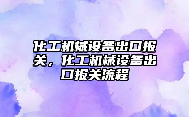 化工機械設備出口報關，化工機械設備出口報關流程