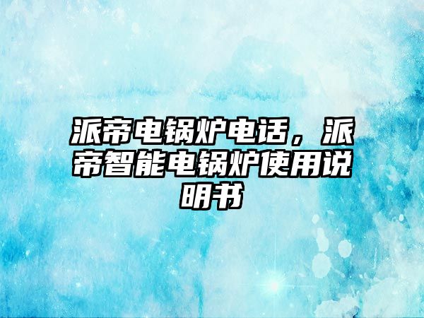 派帝電鍋爐電話，派帝智能電鍋爐使用說明書