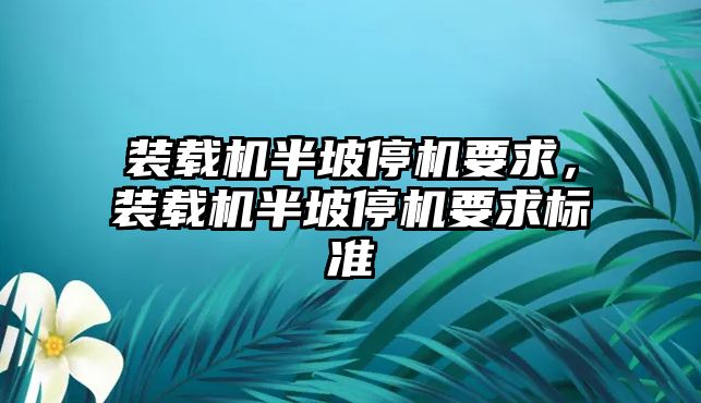 裝載機半坡停機要求，裝載機半坡停機要求標準