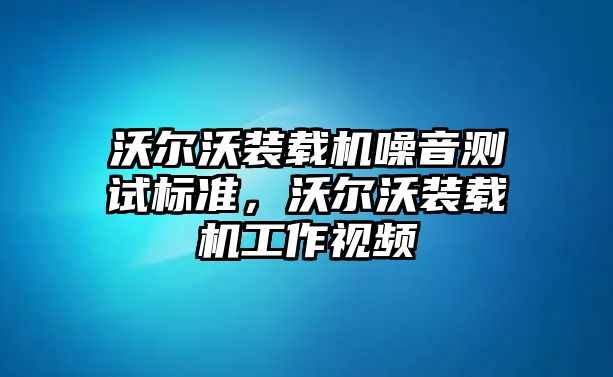 沃爾沃裝載機(jī)噪音測試標(biāo)準(zhǔn)，沃爾沃裝載機(jī)工作視頻