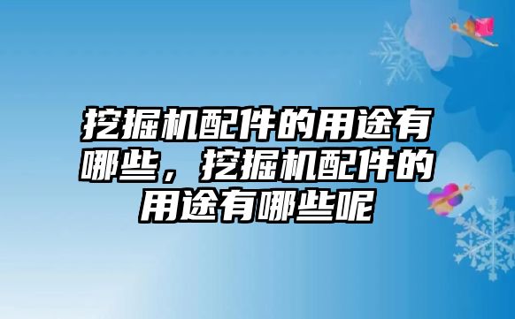 挖掘機配件的用途有哪些，挖掘機配件的用途有哪些呢