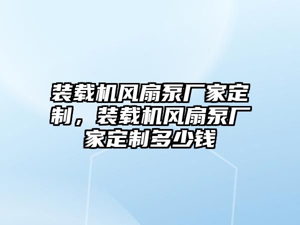 裝載機風(fēng)扇泵廠家定制，裝載機風(fēng)扇泵廠家定制多少錢