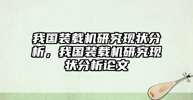 我國裝載機(jī)研究現(xiàn)狀分析，我國裝載機(jī)研究現(xiàn)狀分析論文