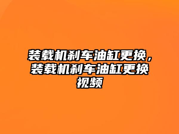 裝載機剎車油缸更換，裝載機剎車油缸更換視頻