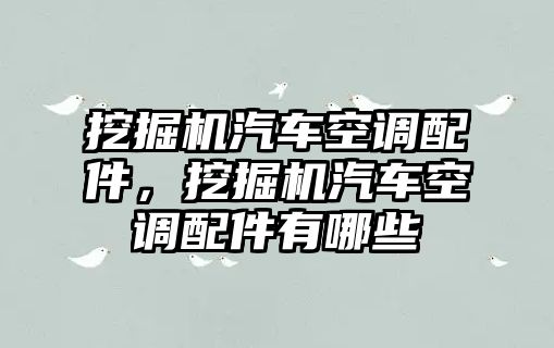 挖掘機汽車空調(diào)配件，挖掘機汽車空調(diào)配件有哪些