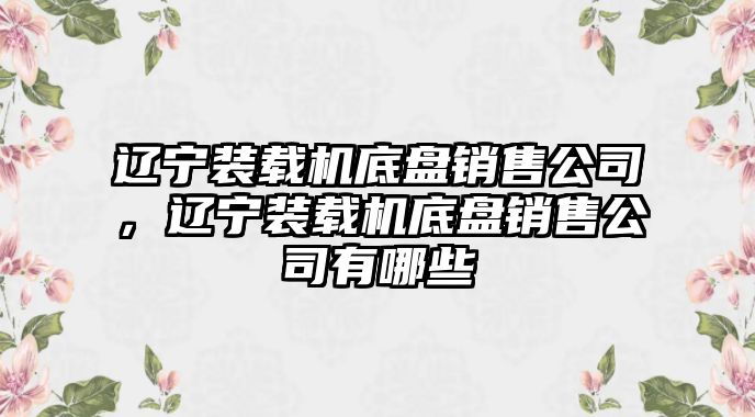 遼寧裝載機(jī)底盤銷售公司，遼寧裝載機(jī)底盤銷售公司有哪些